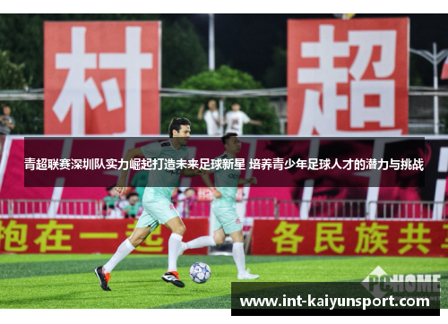 青超联赛深圳队实力崛起打造未来足球新星 培养青少年足球人才的潜力与挑战
